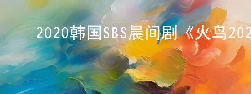 ﻿白素秋的个人主页,﻿2020韩国SBS晨间剧《火鸟2020》第120集[韩语中字]迅雷下载_电影天堂